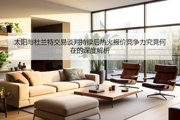 太阳与杜兰特交易谈判持续后热火报价竞争力究竟何在的深度解析