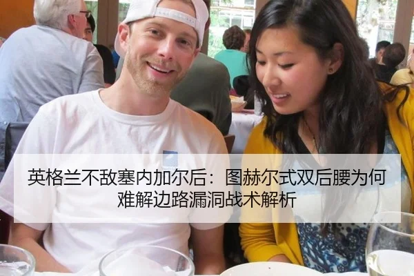英格兰不敌塞内加尔后：图赫尔式双后腰为何难解边路漏洞战术解析