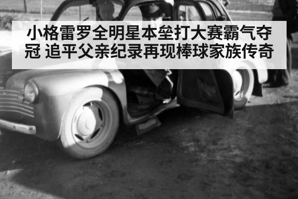 小格雷罗全明星本垒打大赛霸气夺冠 追平父亲纪录再现棒球家族传奇