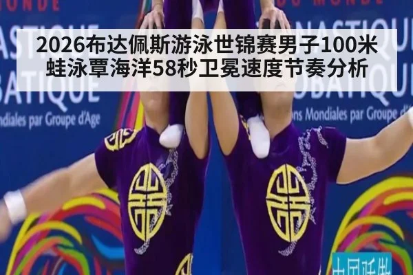 2026布达佩斯游泳世锦赛男子100米蛙泳覃海洋58秒卫冕速度节奏分析