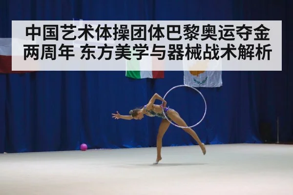 中国艺术体操团体巴黎奥运夺金两周年 东方美学与器械战术解析