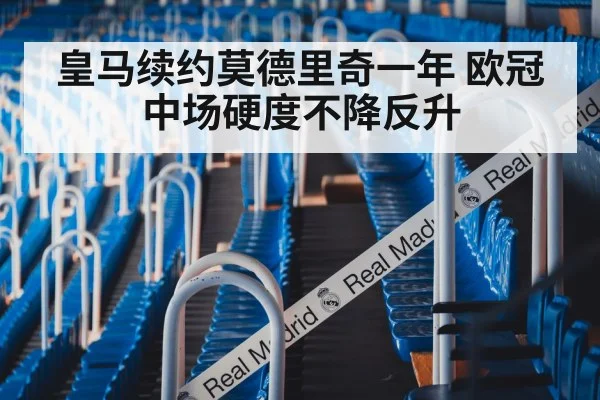 皇马续约莫德里奇一年 欧冠中场硬度不降反升